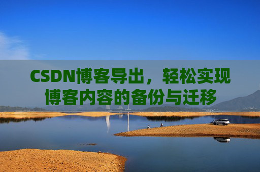 CSDN博客导出，轻松实现博客内容的备份与迁移