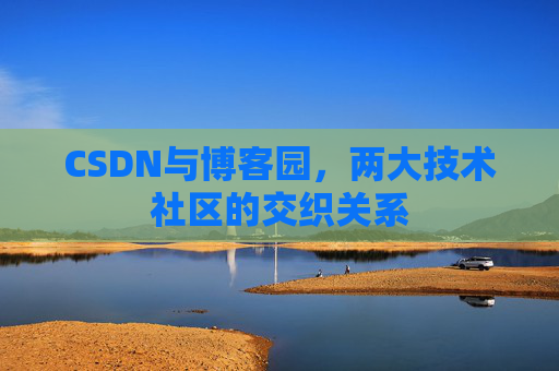 CSDN与博客园，两大技术社区的交织关系