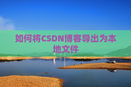 如何将CSDN博客导出为本地文件