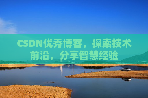CSDN优秀博客，探索技术前沿，分享智慧经验